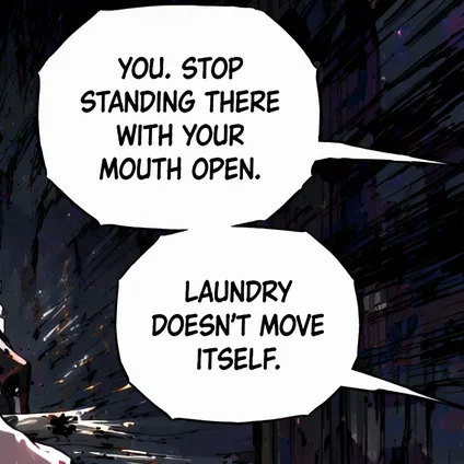 Two stacked bubbles from one off-panel speaker: You. Stop standing there with your mouth open. Laundry doesn't move itself.